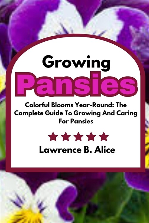 Growing Pansies: Colorful Blooms Year-Round: The Complete Guide To Growing And Caring For Pansies (Paperback)