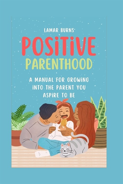 Positive Parenthood: A Manual for Growing into the Parent You Aspire to Be (Paperback)