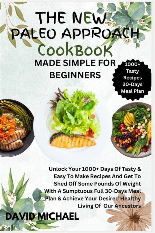 The New Paleo Approach Cookbook Made Simple for Beginners: Unlock Your 1000+ Days Of Tasty & Easy To Make Recipes And Get To Shed Off Some Pounds Of W (Paperback)