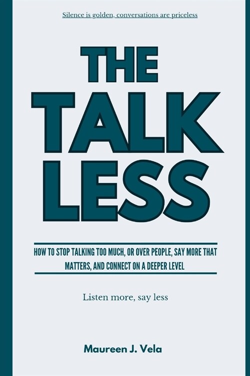 The Talk Less: How to Stop Talking Too Much, or Over People, Say More That Matters, and Connect on a Deeper Connection (Paperback)