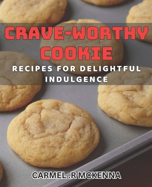 Crave-Worthy Cookie Recipes for Delightful Indulgence.: Satisfy Your Sweet Tooth with Irresistible Homemade Cookies. (Paperback)