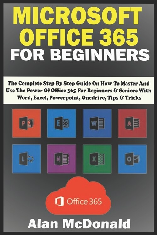 Microsoft Office 365 for Beginners: the Complete Step By Step Guide On How To Master And Use The Power Of Office 365 For Beginners & Seniors With Word (Paperback)