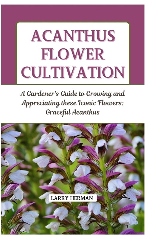Acanthus Flower Cultivation: A Gardeners Guide to Growing and Appreciating these Iconic Flowers: Graceful Acanthus (Paperback)