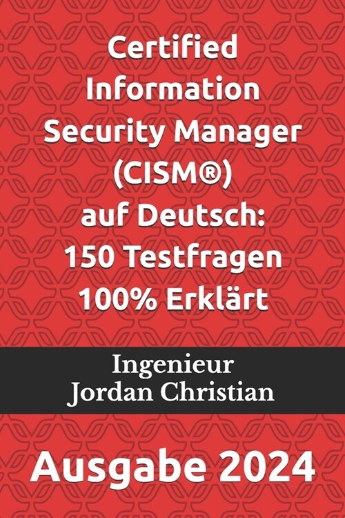 Certified Information Security Manager (CISM(R)) auf Deutsch: 150 Testfragen 100% Erkl?t: Ausgabe 2024 (Paperback)