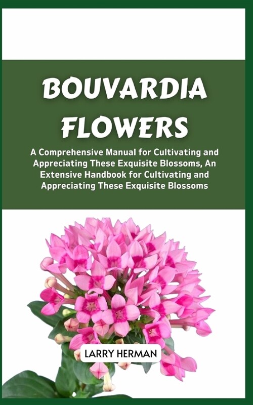 Bouvardia Flowers: A Comprehensive Manual for Cultivating and Appreciating These Exquisite Blossoms, An Extensive Handbook for Cultivatin (Paperback)