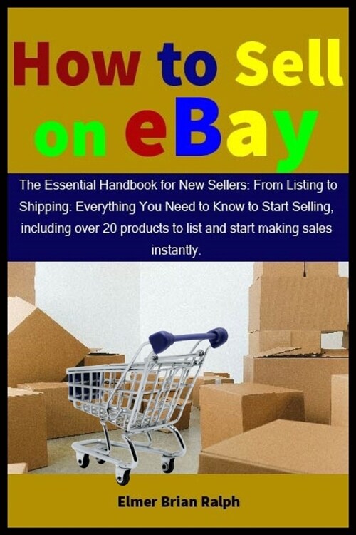 How to Sell on eBay: The Essential Handbook for New Sellers: From Listing to Shipping: Everything You Need to Know to Start Selling, includ (Paperback)