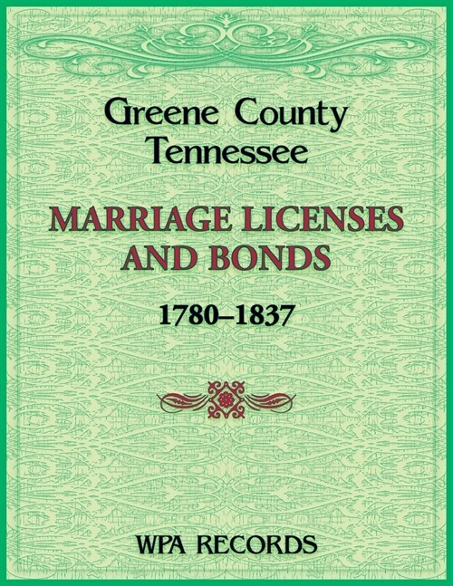 Greene County, Tennessee Marriage Licenses and Bonds, 1780-1837 (Paperback)