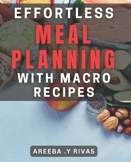 Effortless Meal Planning with Macro Recipes: Streamline Healthy Eating with Macro-Friendly Meal Prep (Paperback)