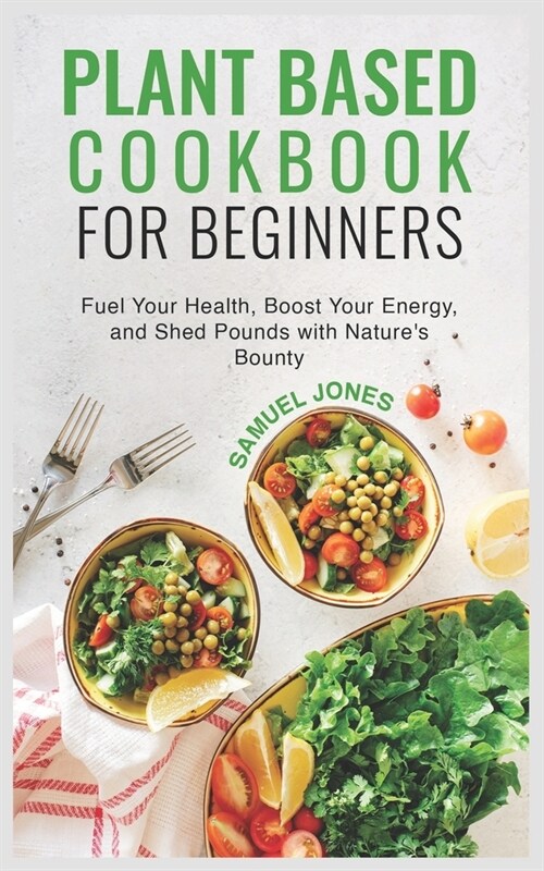 Plant Based Cookbook for Beginners: Fuel Your Health, Boost Your Energy, and Shed Pounds with Natures Bounty (Paperback)