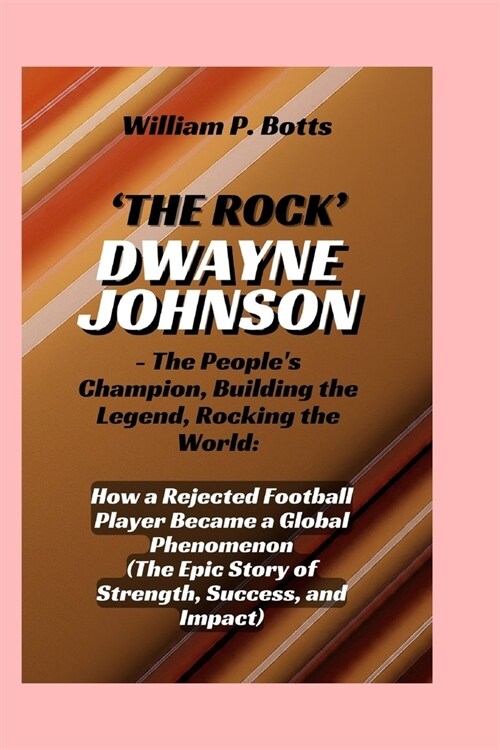THE ROCK DWAYNE JOHNSON - The Peoples Champion, Building the Legend, Rocking the World: How a Rejected Football Player Became a Global Phenomenon ( (Paperback)
