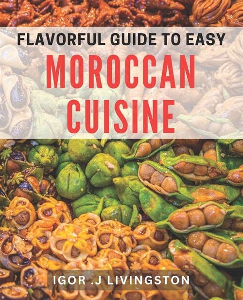 Flavorful Guide to Easy Moroccan Cuisine: Master the Art of Moroccan Cooking with Simple and Delicious dishes. (Paperback)