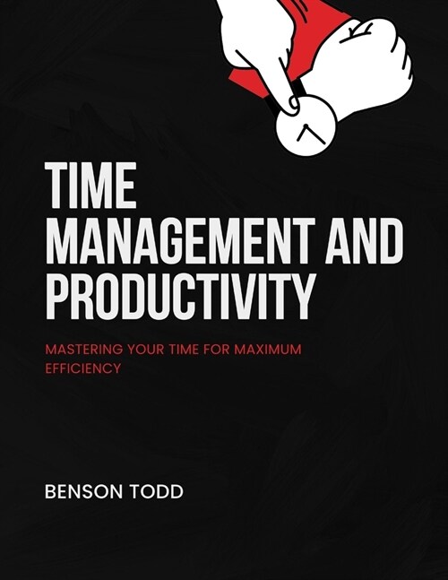 Time Management and Productivity: Mastering Your Time for Maximum Efficiency (Paperback)