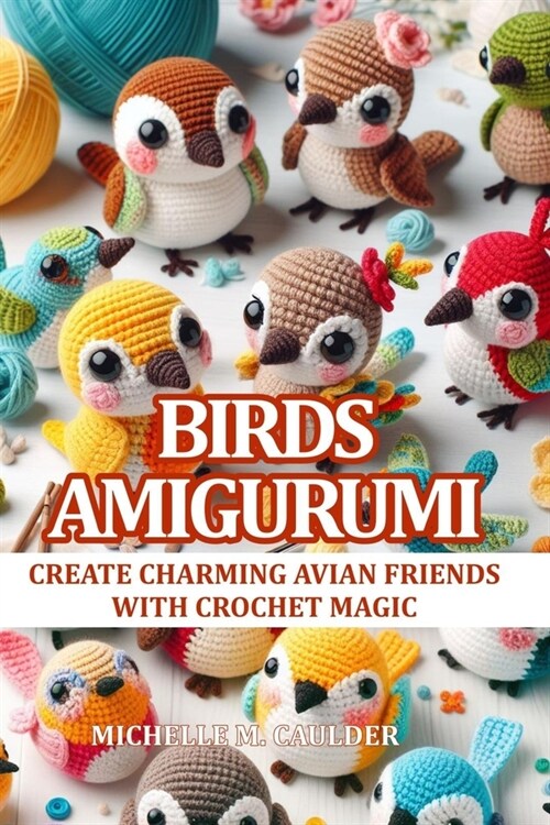 Birds Amigurumi: Create charming avian friends with crochet magic (Paperback)