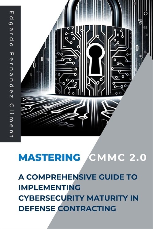Mastering CMMC 2.0: A Comprehensive Guide to Implementing Cybersecurity Maturity in Defense Contracting (Paperback)
