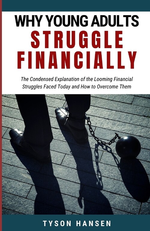 Why Young Adults Struggle Financially: The Condensed Explanation of the Looming Financial Struggles Faced Today and How to Overcome Them (Paperback)