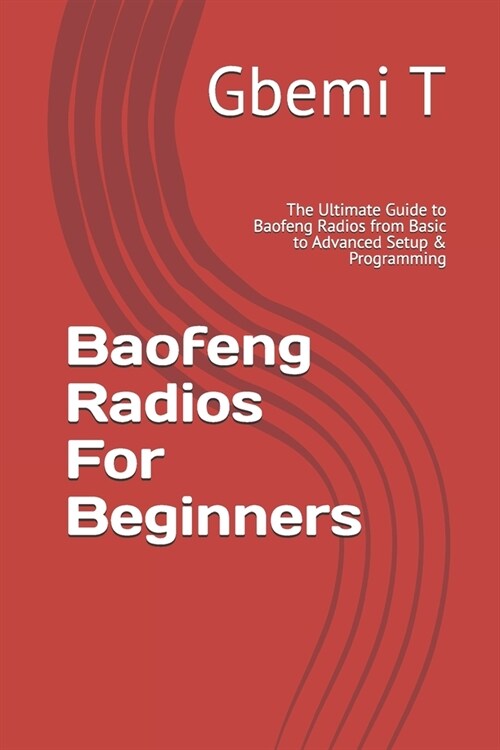 Baofeng Radios For Beginners: The Ultimate Guide to Baofeng Radios from Basic to Advanced Setup & Programming (Paperback)