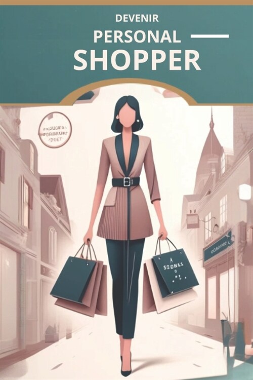 Devenir Personal Shopper: Guide pour se lancer Strat?ies, Formation et Conseils Pratiques pour R?ssir dans le Shopping de Luxe (Paperback)