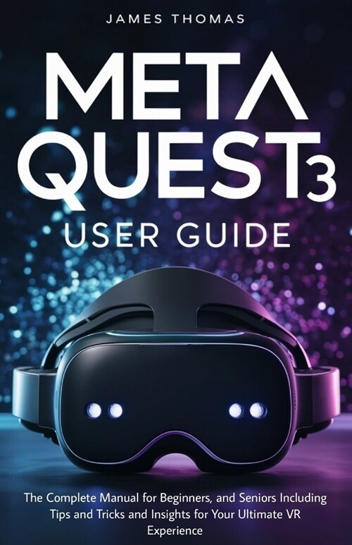 Meta Quest 3 User Guide: The Complete Manual for Beginners, and Seniors Including Tips and Tricks and Insights for Your Ultimate VR Experience (Paperback)