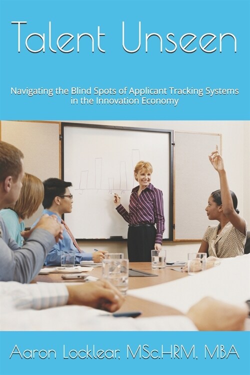 Talent Unseen: Navigating the Blind Spots of Applicant Tracking Systems in the Innovation Economy (Paperback)