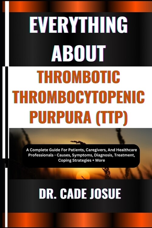 Everything about Thrombotic Thrombocytopenic Purpura (Ttp): A Complete Guide For Patients, Caregivers, And Healthcare Professionals - Causes, Symptoms (Paperback)
