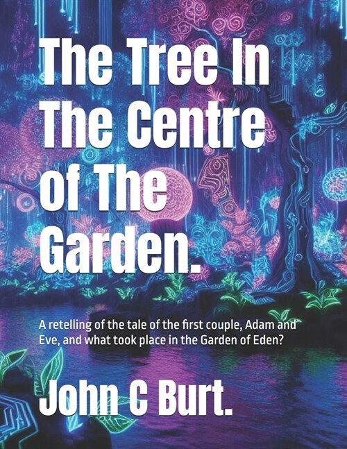 The Tree In The Centre of The Garden.: A retelling of the tale of the first couple, Adam and Eve, and what took place in the Garden of Eden? (Paperback)