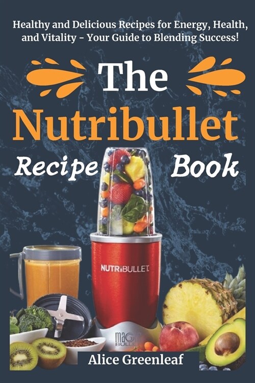 The Nutribullet Recipe Book: Healthy and Delicious Recipes for Energy, Health, and Vitality - Your Guide to Blending Success! (Paperback)