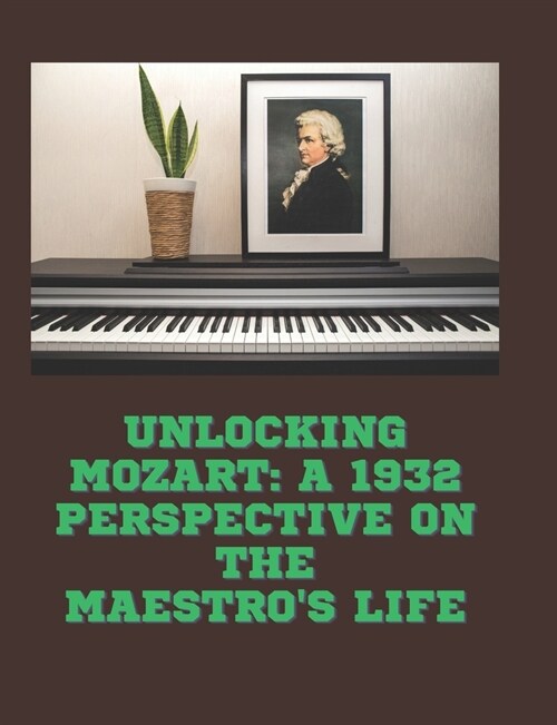 Unlocking Mozart: A 1932 Perspective on the Maestros Life: Rediscovering the Genius Behind the Music (Paperback)