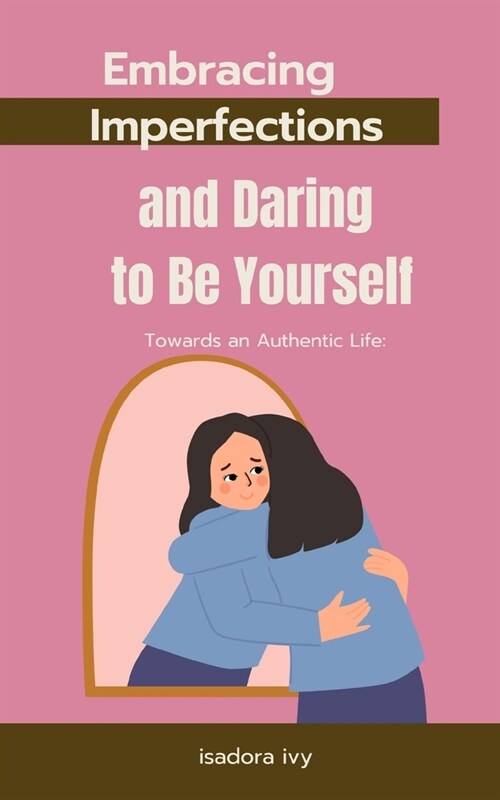 Towards an Authentic Life: Embracing Imperfections and Daring to Be Yourself (Paperback)