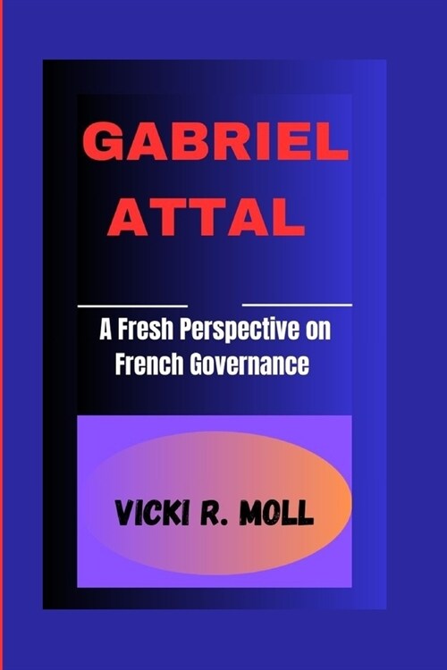 Gabriel Attal: A Fresh Perspective On French Governance (Paperback)