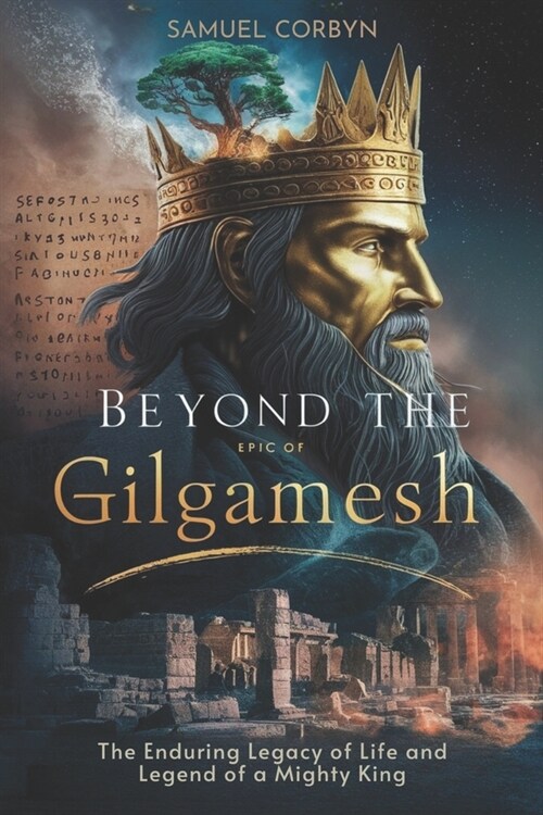 Beyond The Epic of Gilgamesh: The Enduring Legacy of Life and Legend of a Mighty King (Paperback)