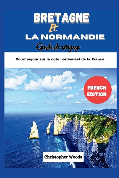 Guide de voyage Bretagne et Normandie: Visite de court s?our sur la c?e nord-ouest de la France (Paperback)