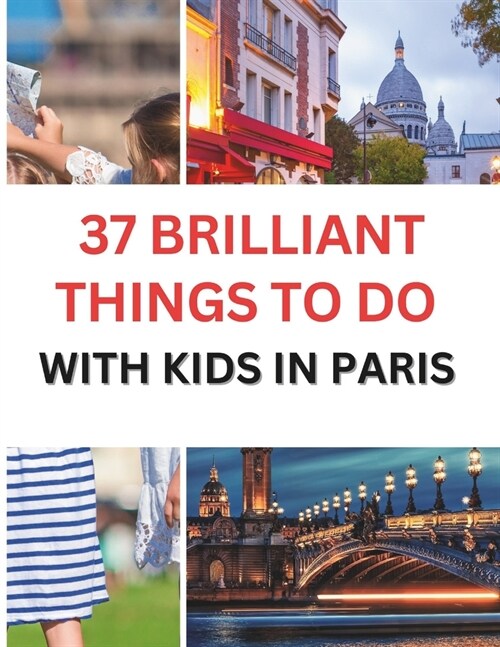 37 Brilliant Things To Do With Kids In Paris: Making Memories with Your Little Ones (Paperback)