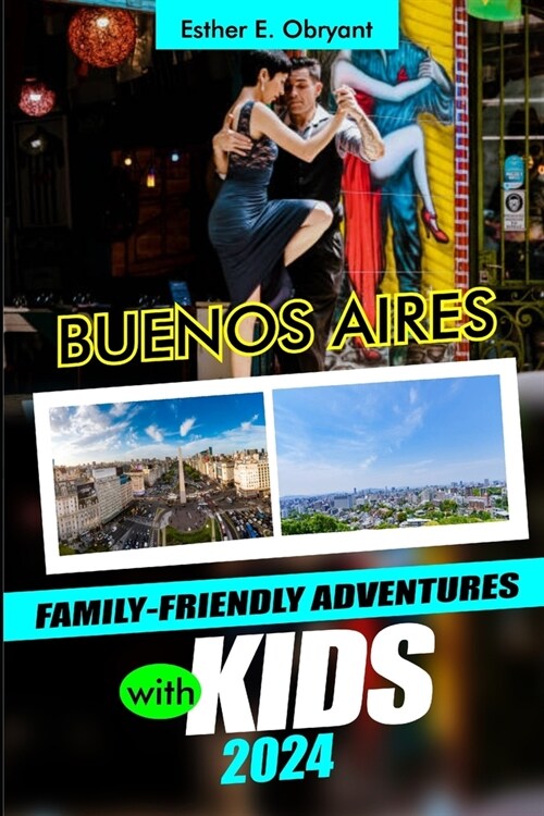 Buenos Aires Family-Friendly Adventures with Kids 2024: Uncover the magic of San Telmo, Plaza de Mayo, and Casa Rosada, with its tango tales, Teatro C (Paperback)