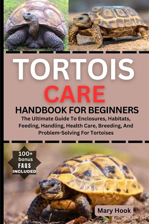 Tortois Care Handbook for Beginners: The Ultimate Guide To Enclosures, Habitats, Feeding, Handling, Health Care, Breeding, And Problem-Solving For Tor (Paperback)