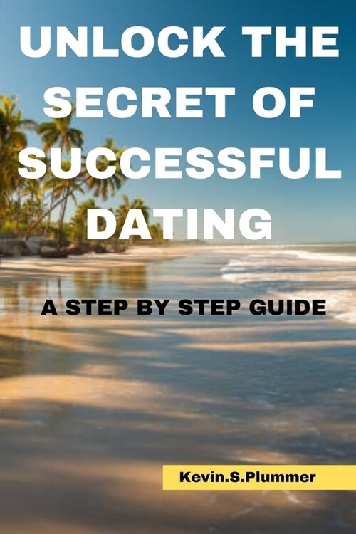 Unlock the Secrets of Successful Dating: A Step-by-Step Guide (Paperback)