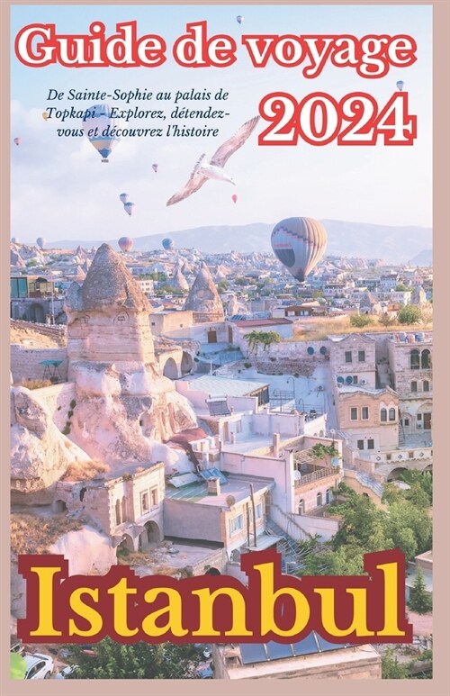 Istanbul Guide de voyage 2024: De Sainte-Sophie au palais de Topkapi - Explorez, d?endez-vous et d?ouvrez lhistoire (Paperback)