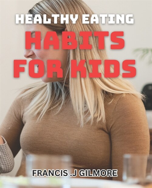 Healthy Eating Habits for Kids: Nurture Your Childs Well-being with Simple Dietary Changes (Paperback)