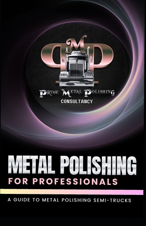 Metal Polishing for Professionals: A Guide to Metal Polishing Semi-Trucks (Paperback)