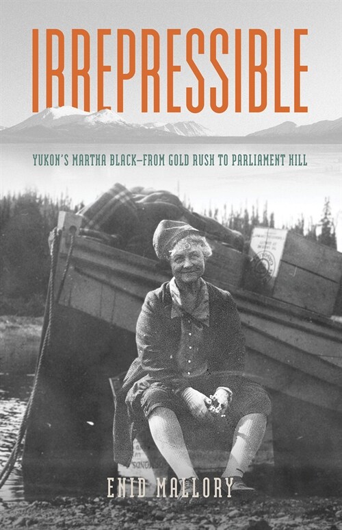 Irrepressible- Yukons Martha Black: From Gold Rush to Parliament Hill (Paperback)