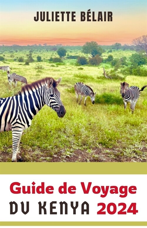 Guide de Voyage Du Kenya 2024: Explorer le Kenya: D?ouvrir les principales attractions et merveilles de la capitale du safari en Afrique de lEst (Paperback)