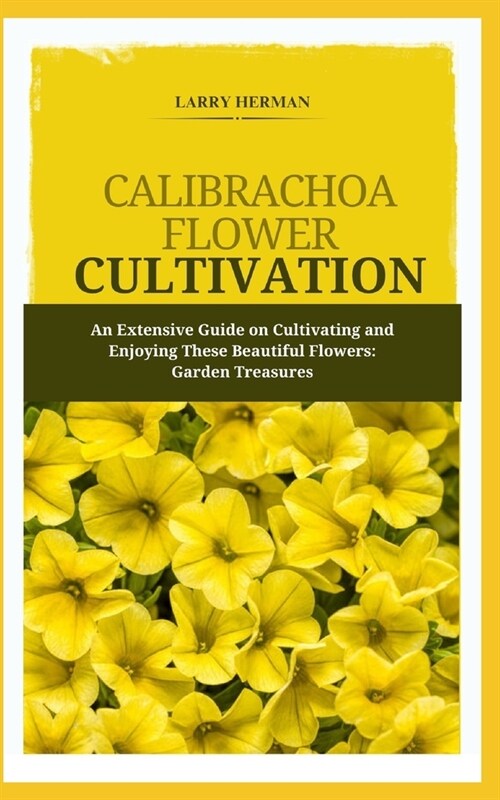 Calibrachoa Flower Cultivation: An Extensive Guide on Cultivating and Enjoying These Beautiful Flowers: Garden Treasures (Paperback)