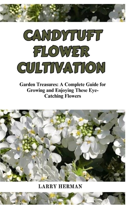 Candytuft Flower Cultivation: Garden Treasures: A Complete Guide for Growing and Enjoying These Eye-Catching Flowers (Paperback)