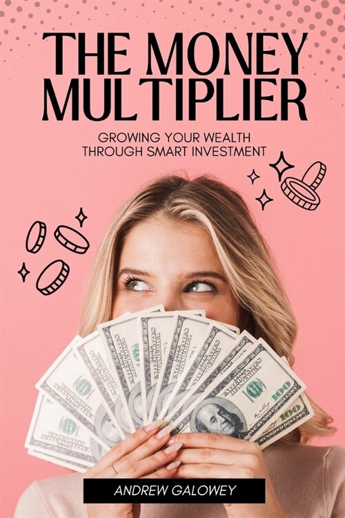 The Money Multiplier: Growing Your Wealth Through Smart Investment (Paperback)