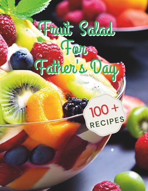 100+ Recipes Fruit Salad For Fathers Day: Celebrating Fathers Day with Fresh Fruit Salad Inspirations (Paperback)