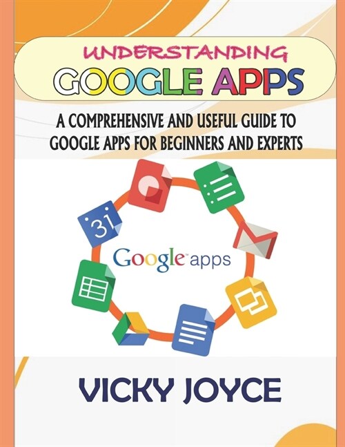 Understanding Google Apps: A Comprehensive and Useful Guide to Google Apps for Beginners and Experts (Paperback)