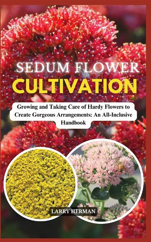 Sedum Flower Cultivation: Growing and Taking Care of Hardy Flowers to Create Gorgeous Arrangements: An All-Inclusive Handbook (Paperback)