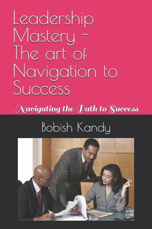 Leadership Mastery - The art of Navigation to Success: Navigating the Path to Success (Paperback)