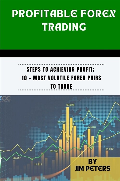 Profitable Forex Trading: Steps to Achieving Profit; 10 + Most Volatile Forex Pairs to Trade (Paperback)