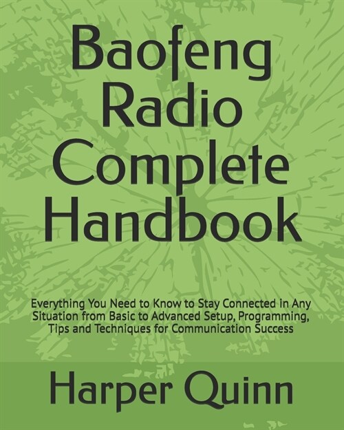 Baofeng Radio Complete Handbook: Everything You Need to Know to Stay Connected in Any Situation from Basic to Advanced Setup, Programming, Tips and Te (Paperback)