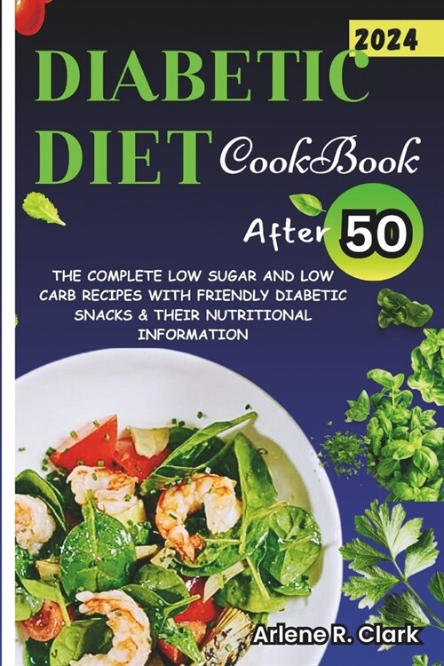 Diabetic Diet Cookbook After 50: The Complete Low Sugar And Low Carb Recipes With Friendly Diabetic Snacks & Their Nutritional Information (Paperback)